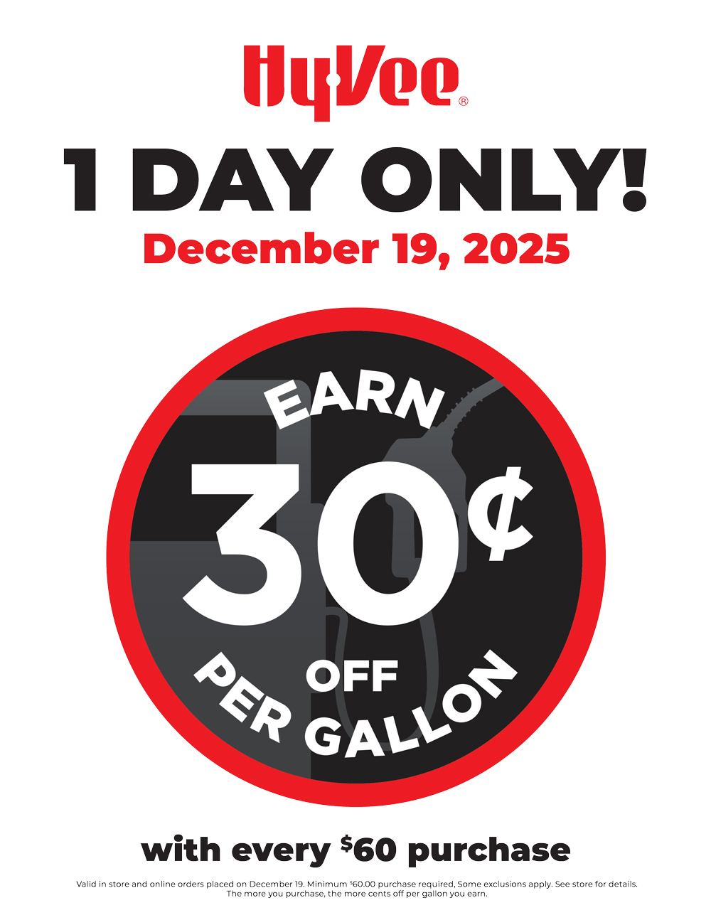 Fuel Saver offer: earn 30¢ off per gallon with every $60 purchase. Valid for one day only on December 19, 2025. Offer applies to in-store and online orders placed on December 19. Minimum $60 purchase required; some exclusions apply.