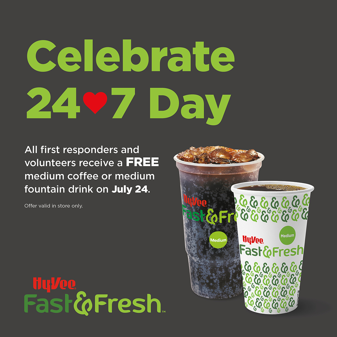 Hy-Vee Fast & Fresh 24/7 Day: free medium coffee or fountain drink for first responders and volunteers, July 24, in-store only.